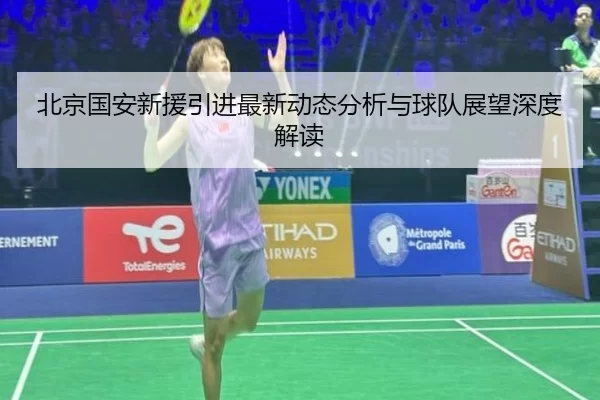 北京国安新援引进最新动态分析与球队展望深度解读