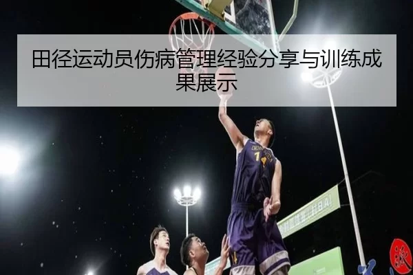 田径运动员伤病管理经验分享与训练成果展示